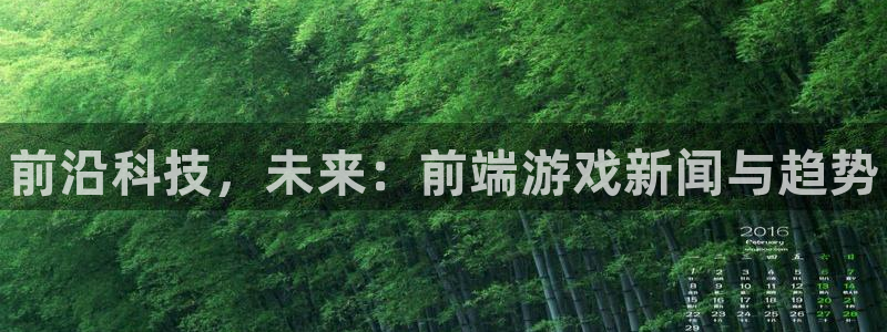 辉达娱乐网址注册：前沿科技，未来：前端游戏新闻与趋势