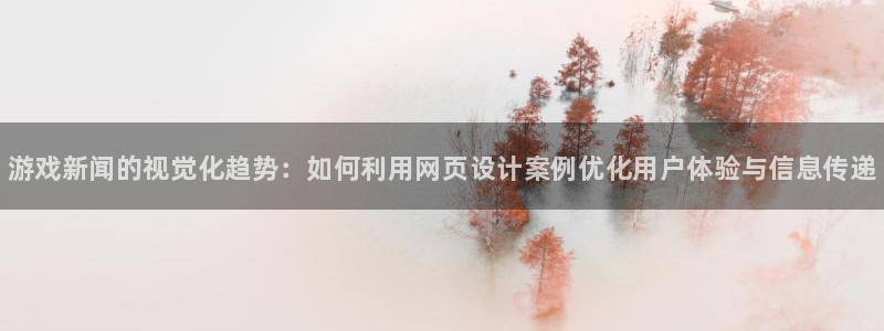 辉达娱乐平台官网客服电话：游戏新闻的视觉化趋势：如何利用网页