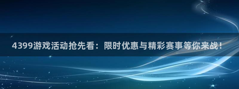 辉达娱乐注册网站：4399游戏活动抢先看：限时优惠与精彩赛事