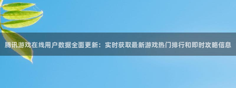 辉达娱乐娱乐：腾讯游戏在线用户数据全面更新：实时获取最新游戏