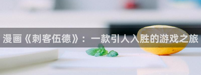 辉达娱乐网址注册：漫画《刺客伍德》：一款引人入胜的游戏之旅