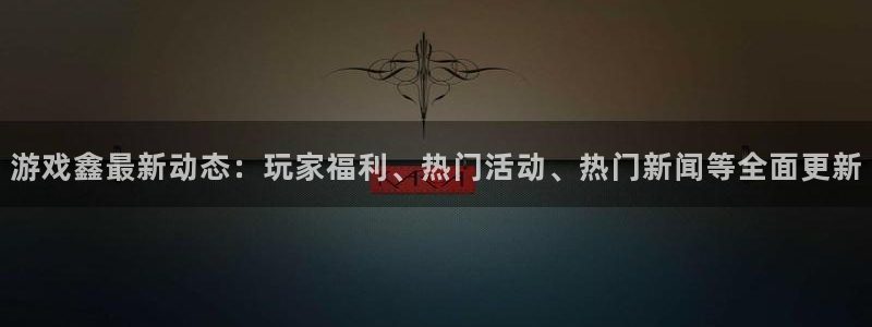 辉达娱乐网址注册：游戏鑫最新动态：玩家福利、热门活动、热门新
