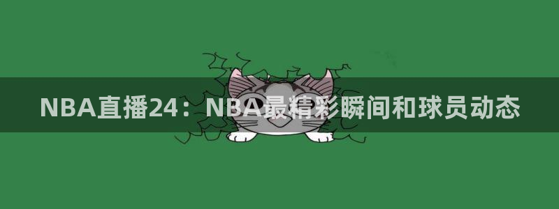 jrkan体育在线直播免费观看：NBA直播24：NBA最精彩瞬间和球员动态
