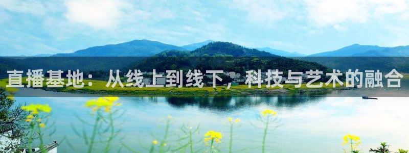 jrkan直播篮球：直播基地：从线上到线下，科技与艺术的融合