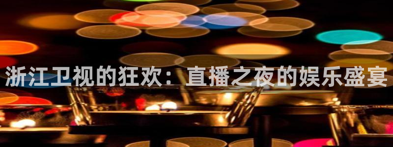 篮球直播jrkan：浙江卫视的狂欢：直播之夜的娱乐盛宴