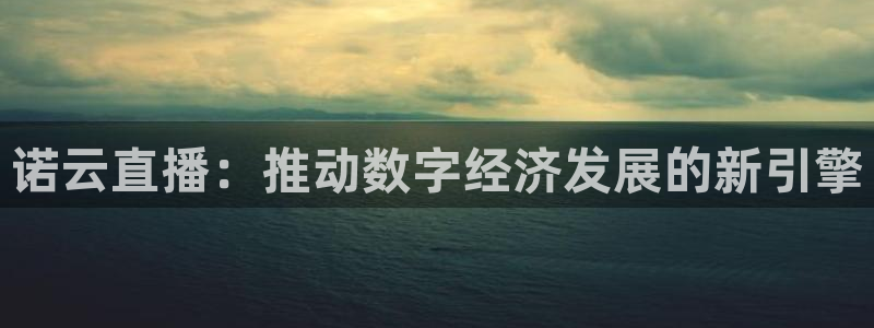 jrkan直播app：诺云直播：推动数字经济发展的新引擎
