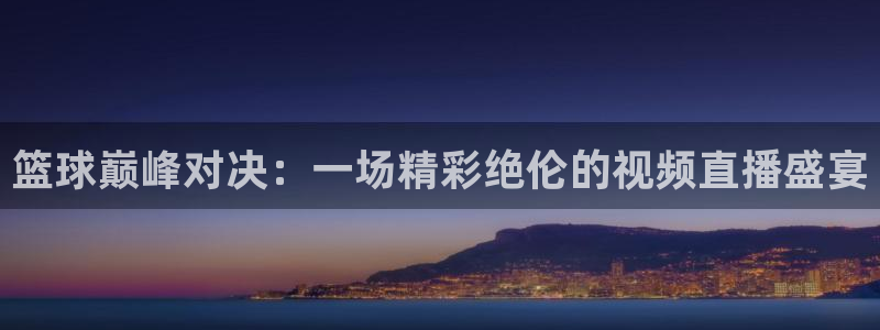 jrkan直播nba在线直播：篮球巅峰对决：一场精彩绝伦的视频直播盛宴